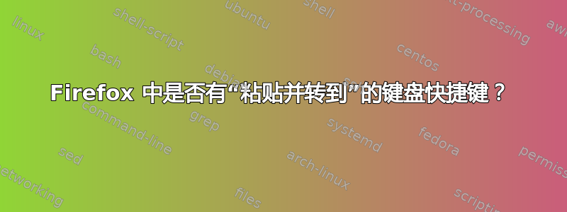 Firefox 中是否有“粘贴并转到”的键盘快捷键？