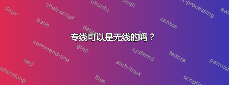 专线可以是无线的吗？