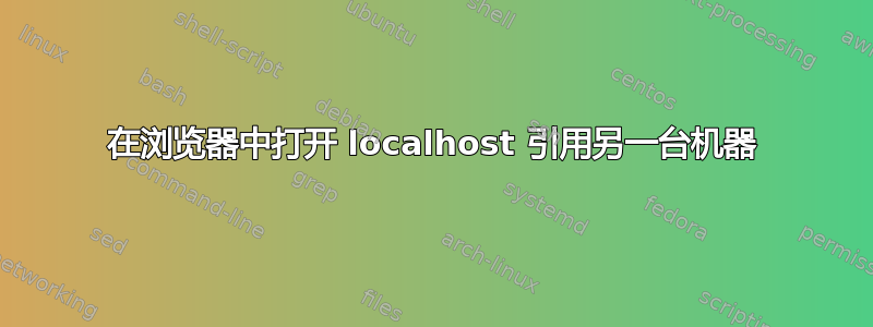 在浏览器中打开 localhost 引用另一台机器