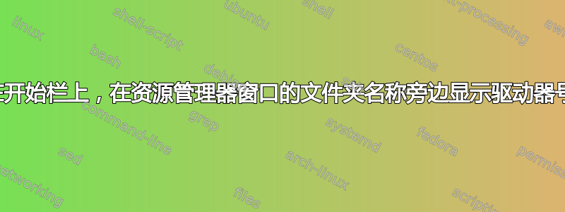 在开始栏上，在资源管理器窗口的文件夹名称旁边显示驱动器号