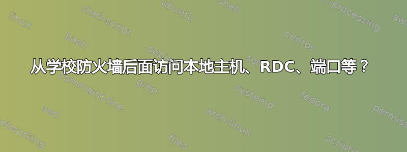 从学校防火墙后面访问本地主机、RDC、端口等？