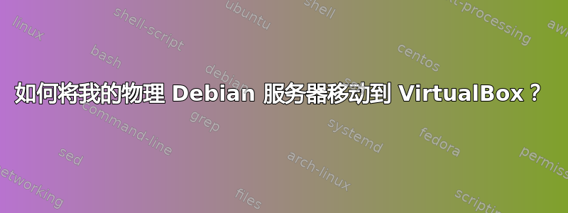 如何将我的物理 Debian 服务器移动到 VirtualBox？