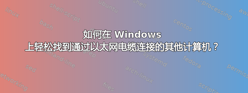 如何在 Windows 上轻松找到通过以太网电缆连接的其他计算机？