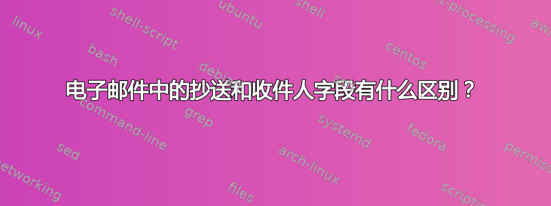 电子邮件中的抄送和收件人字段有什么区别？