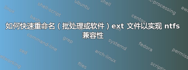 如何快速重命名（批处理或软件）ext 文件以实现 ntfs 兼容性