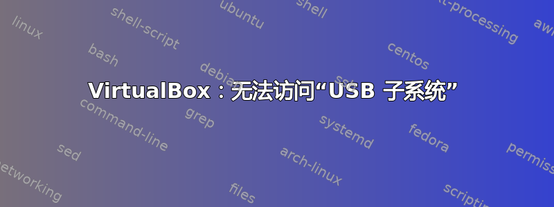 VirtualBox：无法访问“USB 子系统”