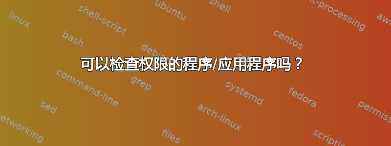 可以检查权限的程序/应用程序吗？