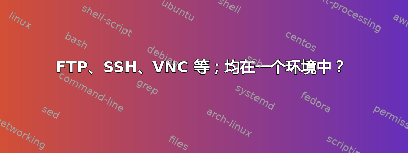 FTP、SSH、VNC 等；均在一个环境中？