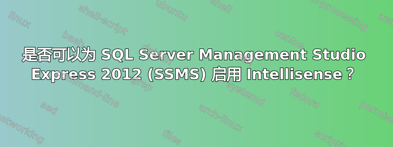 是否可以为 SQL Server Management Studio Express 2012 (SSMS) 启用 Intellisense？