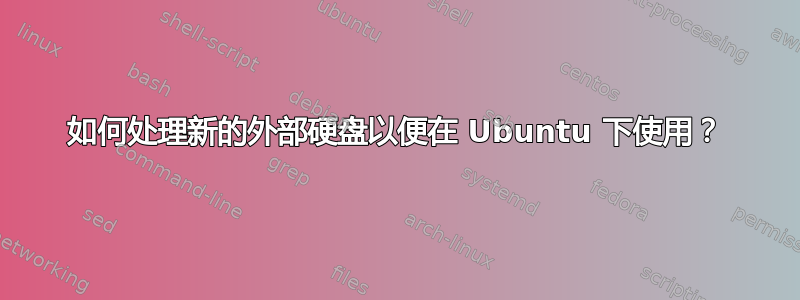 如何处理新的外部硬盘以便在 Ubuntu 下使用？