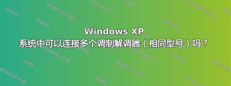 Windows XP 系统中可以连接多个调制解调器（相同型号）吗？