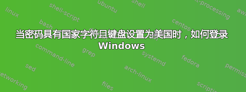 当密码具有国家字符且键盘设置为美国时，如何登录 Windows