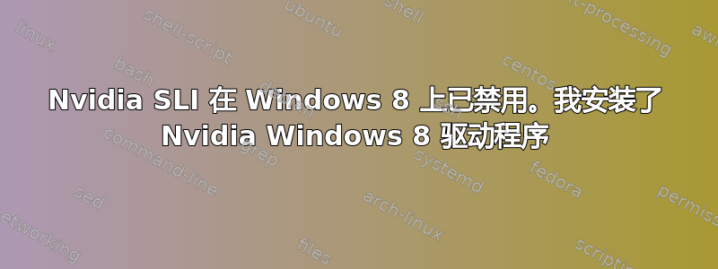 Nvidia SLI 在 Windows 8 上已禁用。我安装了 Nvidia Windows 8 驱动程序