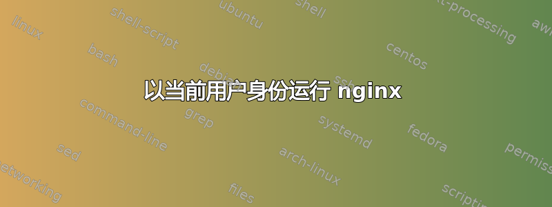 以当前用户身份运行 nginx