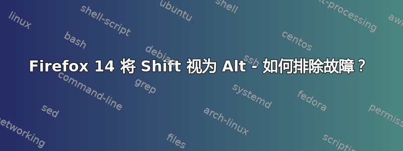 Firefox 14 将 Shift 视为 Alt - 如何排除故障？