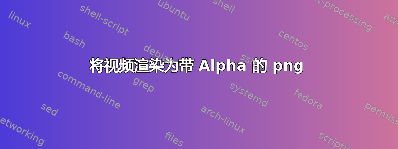 将视频渲染为带 Alpha 的 png