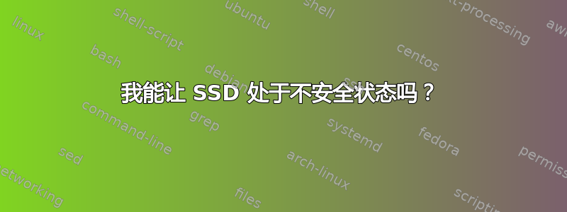 我能让 SSD 处于不安全状态吗？