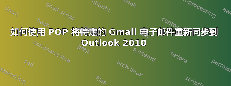 如何使用 POP 将特定的 Gmail 电子邮件重新同步到 Outlook 2010