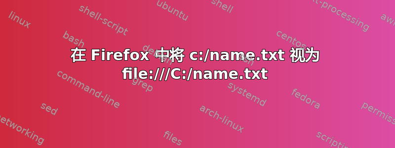 在 Firefox 中将 c:/name.txt 视为 file:///C:/name.txt