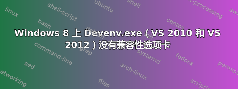 Windows 8 上 Devenv.exe（VS 2010 和 VS 2012）没有兼容性选项卡