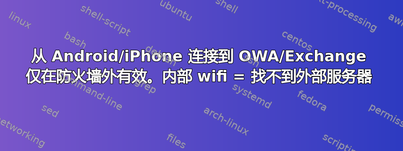 从 Android/iPhone 连接到 OWA/Exchange 仅在防火墙外有效。内部 wifi = 找不到外部服务器