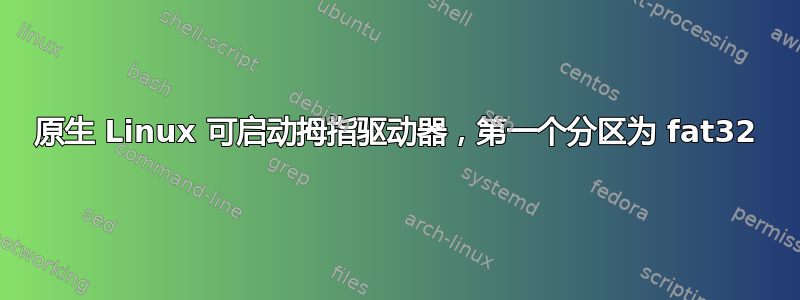 原生 Linux 可启动拇指驱动器，第一个分区为 fat32