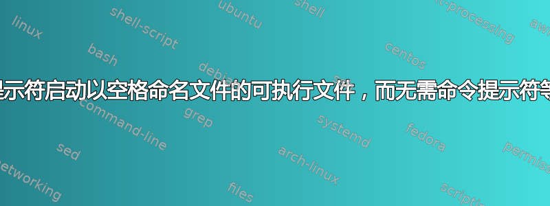 如何通过命令提示符启动以空格命名文件的可执行文件，而无需命令提示符等待程序关闭？