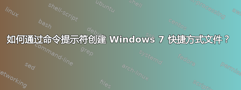 如何通过命令提示符创建 Windows 7 快捷方式文件？