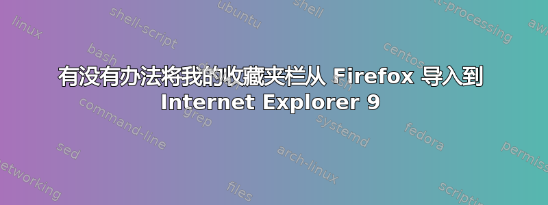 有没有办法将我的收藏夹栏从 Firefox 导入到 Internet Explorer 9