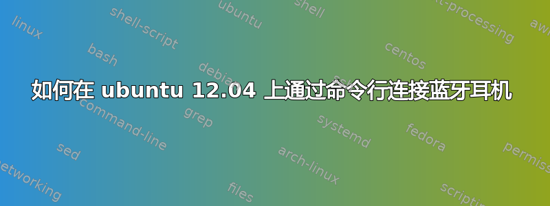 如何在 ubuntu 12.04 上通过命令行连接蓝牙耳机