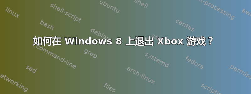 如何在 Windows 8 上退出 Xbox 游戏？