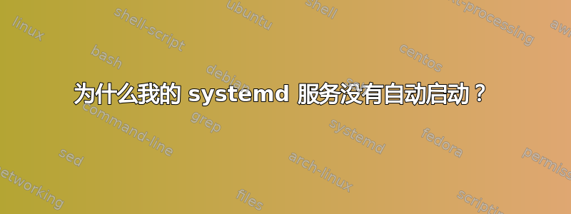 为什么我的 systemd 服务没有自动启动？