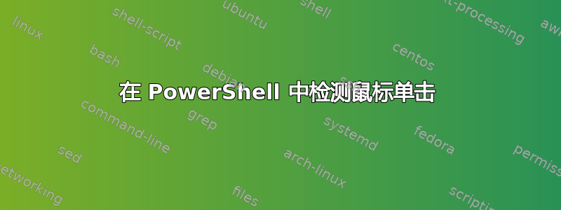 在 PowerShell 中检测鼠标单击