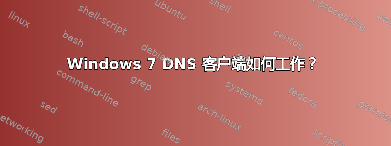 Windows 7 DNS 客户端如何工作？