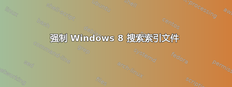 强制 Windows 8 搜索索引文件