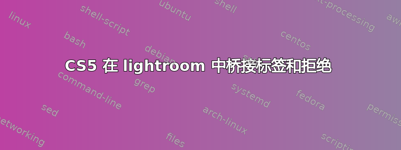 CS5 在 lightroom 中桥接标签和拒绝