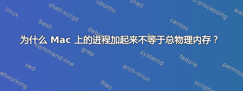 为什么 Mac 上的进程加起来不等于总物理内存？