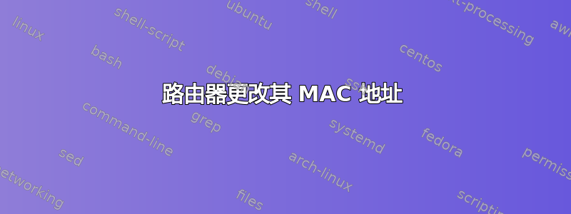 路由器更改其 MAC 地址