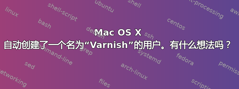 Mac OS X 自动创建了一个名为“Varnish”的用户。有什么想法吗？