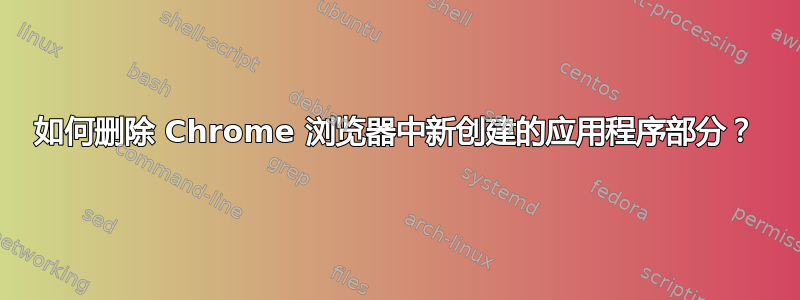 如何删除 Chrome 浏览器中新创建的应用程序部分？