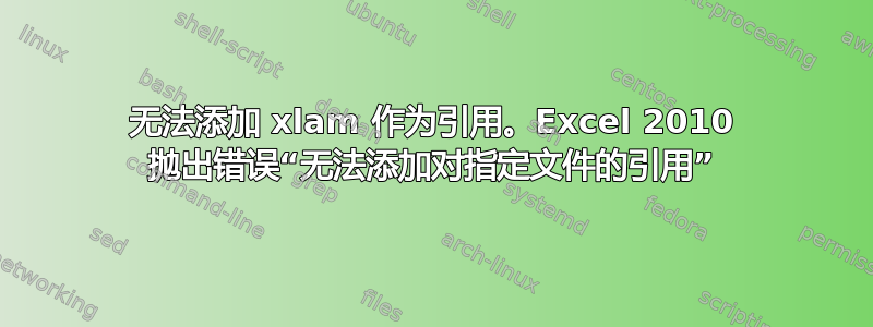 无法添加 xlam 作为引用。Excel 2010 抛出错误“无法添加对指定文件的引用”