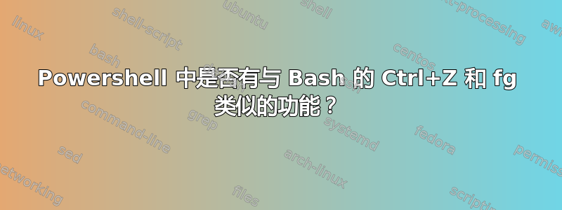 Powershell 中是否有与 Bash 的 Ctrl+Z 和 fg 类似的功能？