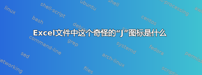 Excel文件中这个奇怪的“J”图标是什么