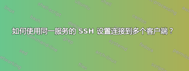 如何使用同一服务的 SSH 设置连接到多个客户端？