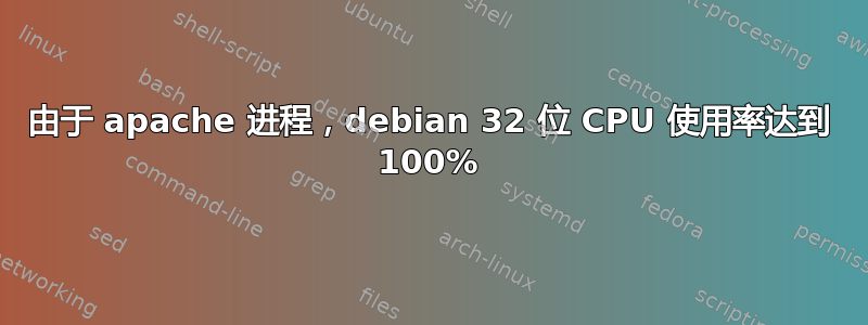 由于 apache 进程，debian 32 位 CPU 使用率达到 100%