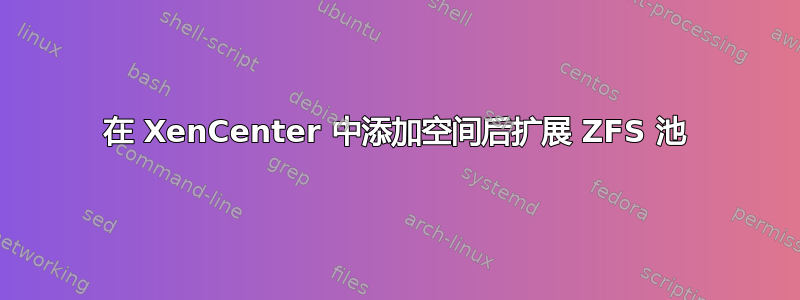 在 XenCenter 中添加空间后扩展 ZFS 池