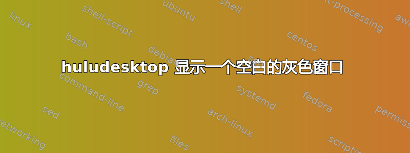 huludesktop 显示一个空白的灰色窗口