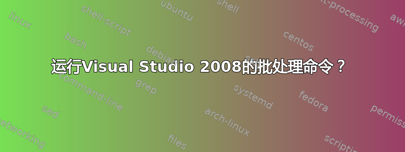 运行Visual Studio 2008的批处理命令？