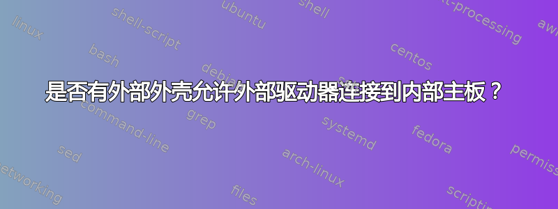 是否有外部外壳允许外部驱动器连接到内部主板？