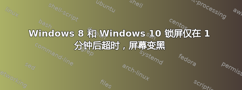 Windows 8 和 Windows 10 锁屏仅在 1 分钟后超时，屏幕变黑